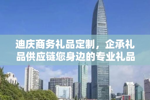 迪庆商务礼品定制，企承礼品供应链您身边的专业礼品定制公司